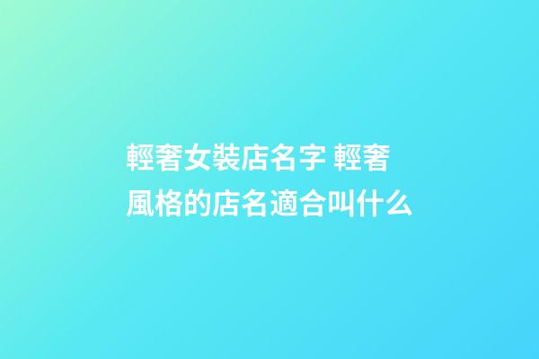 輕奢女裝店名字 輕奢風格的店名適合叫什么-第1張-店鋪起名-玄機派